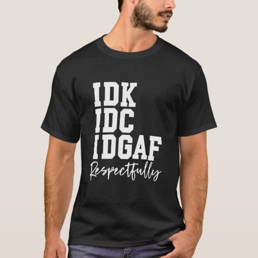 IDK IDC IDGAF 敬意を表した面白いフレーズ Tシャツ (正面)