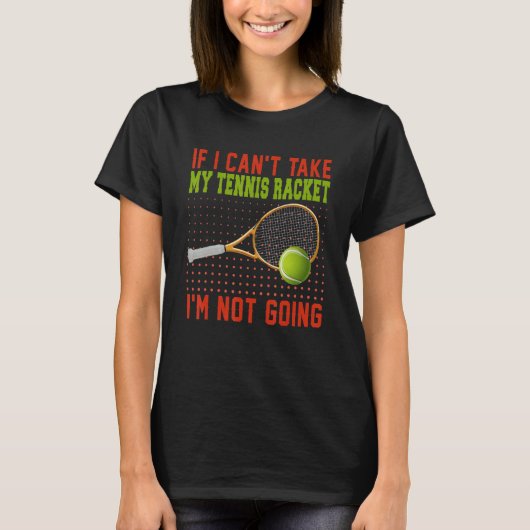 If Can't Take My Tennis Racket I'm Not Going Tenni Tシャツ (正面)