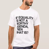 IF EQUALITY IS A WORTHY AGENDA -.png Tシャツ (正面)