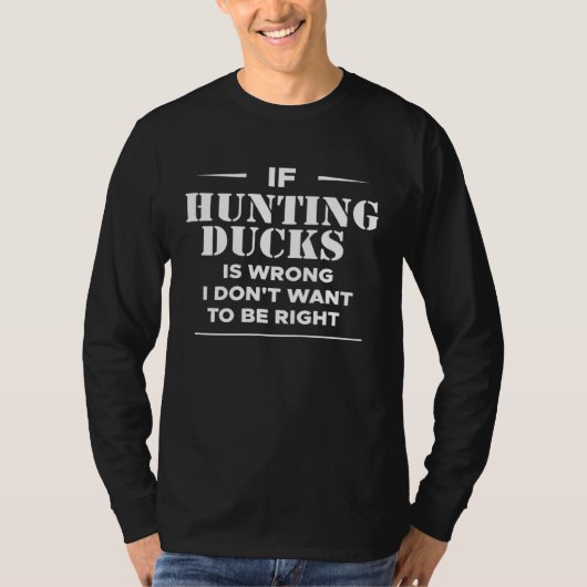 If Hunting Ducks Is Wrong I Dont Want To Be Right  Tシャツ (正面)