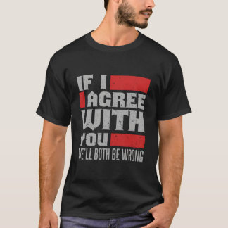 If I Agree With You We'Ll Both Be Wrong Tシャツ