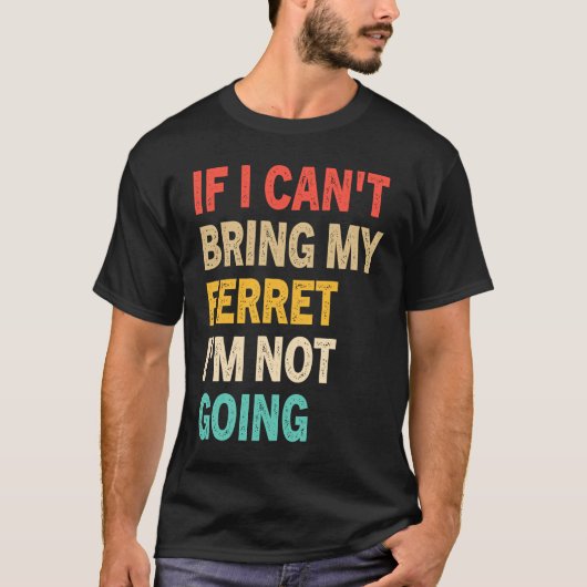 If I Can't Bring My Ferret I'm Not Going  Ferret Tシャツ (正面)