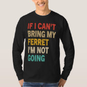 If I Can't Bring My Ferret I'm Not Going  Ferret Tシャツ (正面)