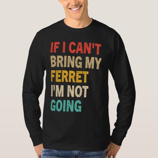 If I Can't Bring My Ferret I'm Not Going  Ferret Tシャツ (正面)