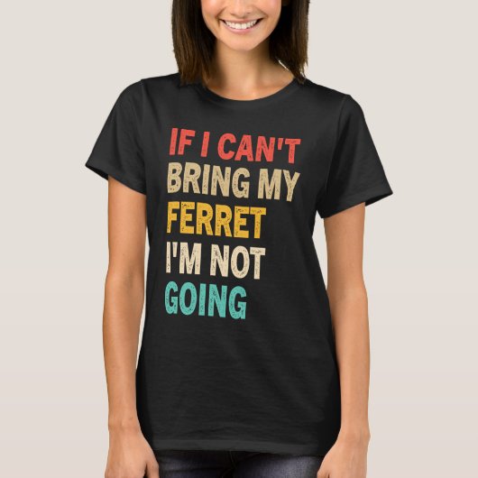If I Can't Bring My Ferret I'm Not Going  Ferret Tシャツ (正面)