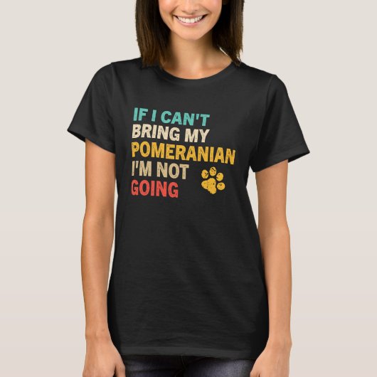 If I Can't Bring My Pomeranian Pomeranian Tシャツ (正面)