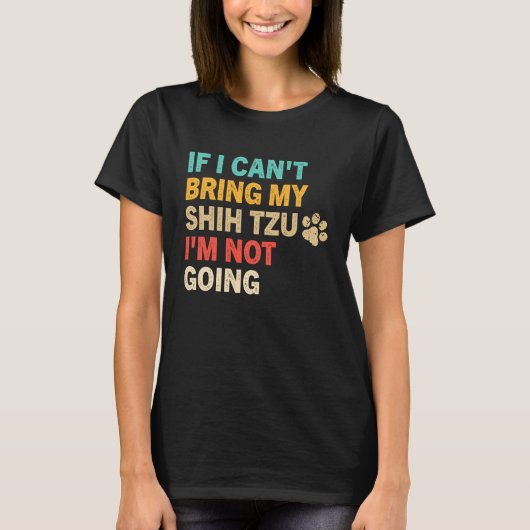 If I Can't Bring My Shih Tzu  Shih Tzu Dog Tシャツ (正面)