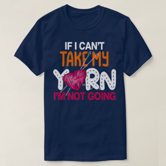 If I Cant Take My Yarn Im Not Going Knitting Croch Tシャツ (デザイン正面)