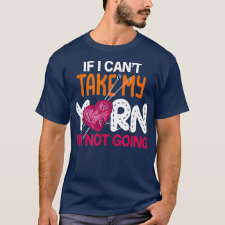 If I Cant Take My Yarn Im Not Going Knitting Croch Tシャツ