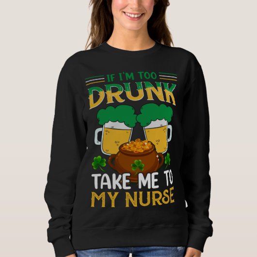 If I m Too Drunk Take Me To My Nurse  St Patricks  スウェットシャツ (正面)