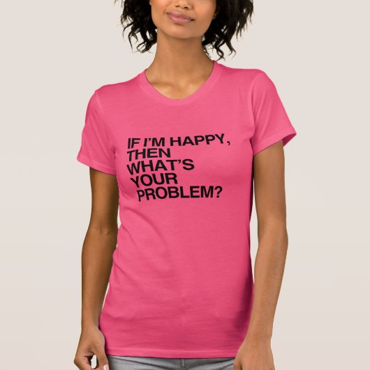 IF I'M HAPPY THEN WHAT'S YOUR PROBLEM -.png Tシャツ (正面)