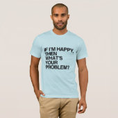 IF I'M HAPPY THEN WHAT'S YOUR PROBLEM -.png Tシャツ (正面フル)