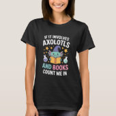 If It Involves Axolotls And Books Count Me In Tシャツ (正面)