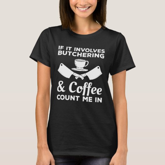 If It Involves Butchering & Coffee Count Me In But Tシャツ (正面)