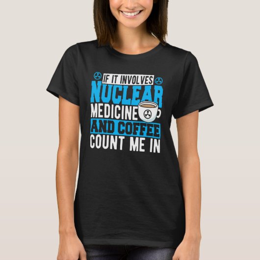 If It Involves Nuclear Medicine & Coffee Count Me  Tシャツ (正面)