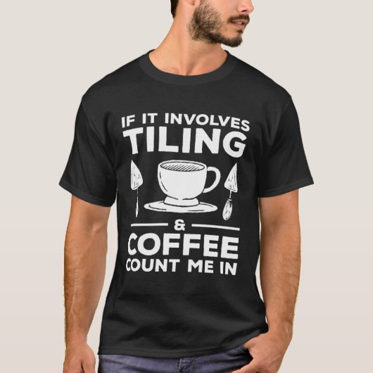 If It Involves Tiling & Coffee Count Me In Tiler   Tシャツ (正面)