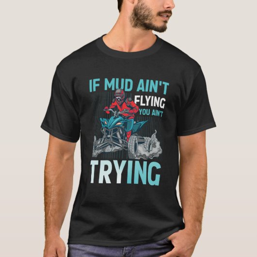 If Mud Ain't Flying You Ain't Trying ATV Quad Four Tシャツ (正面)