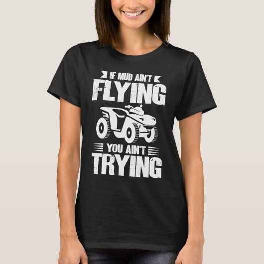 If Mud Ain't Flying You Ain't Trying ATV Quad Four Tシャツ (正面)
