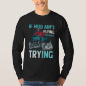 If Mud Ain't Flying You Ain't Trying ATV Quad Four Tシャツ (正面)
