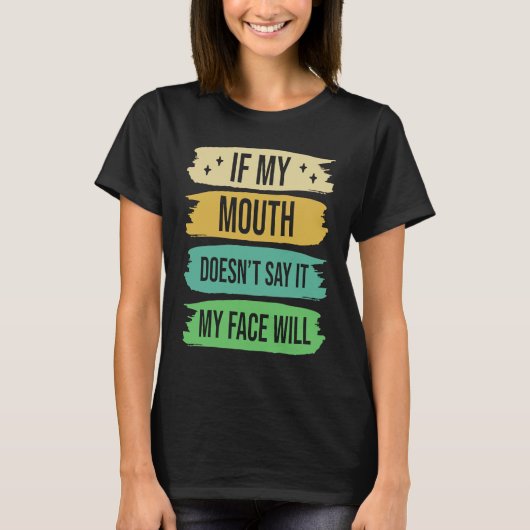 If My Mouth Doesnu2019t Say It My Face Will  4 Tシャツ (正面)
