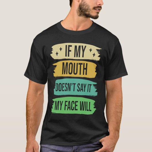 If My Mouth Doesnu2019t Say It My Face Will  4 Tシャツ (正面)