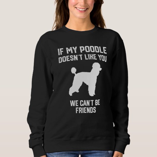 if my Poodle doesn't like you we can't be friends  スウェットシャツ (正面)