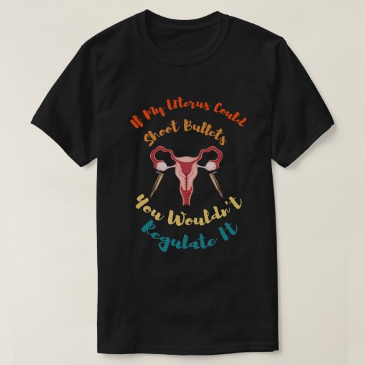 If My Uterus Could Shoot Bullets You Wouldn't Regu Tシャツ (デザイン正面)