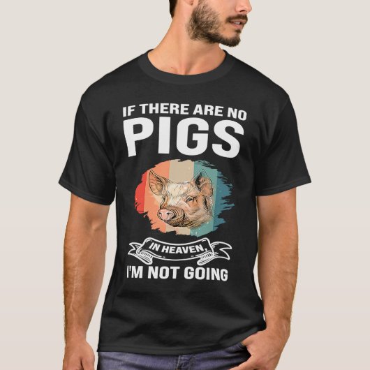 if there are no pigs in heaven I'm not going pigs Tシャツ (正面)
