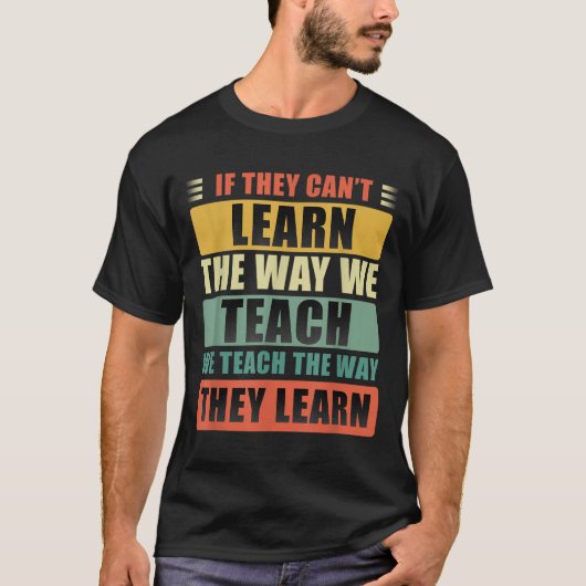 If They Can't Learn The Way We Teach The Way They  Tシャツ (正面)