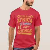 If you hate africa we cannot be friends friend tシャツ (正面)
