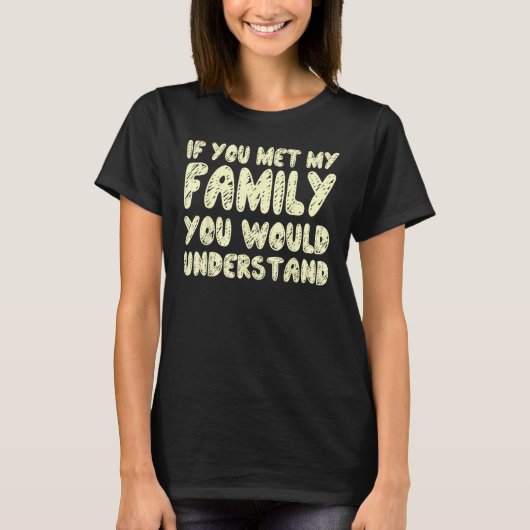 If You Met My Family You Would Understand Quote 1 Tシャツ (正面)