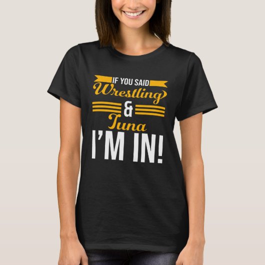 If You Said Wrestling And Tuna I m In Tシャツ (正面)