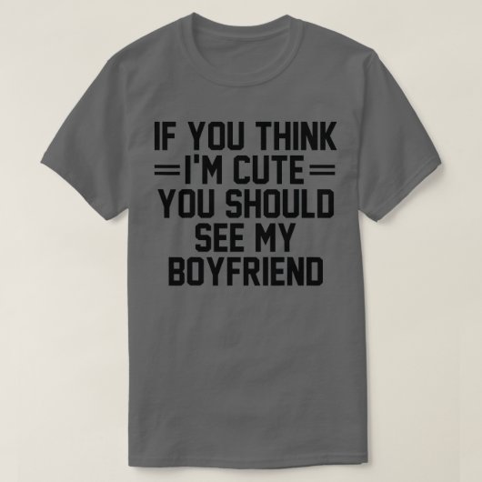 If You Think I'm Cute You Should See My Boyfriend  Tシャツ (デザイン正面)