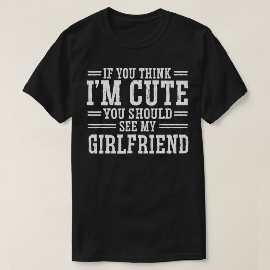 If You Think I'm Cute You Should See My Girlfriend Tシャツ (デザイン正面)