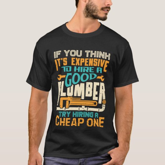 If You Think It s Expensive To Hire A Good Plumber Tシャツ (正面)