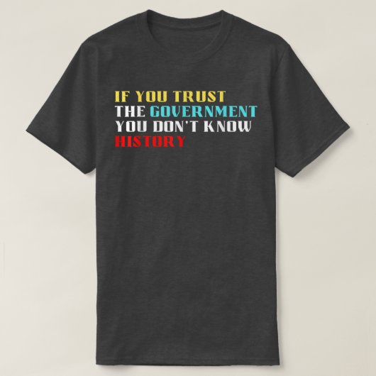 If you trust the government you dont know history  tシャツ (デザイン正面)