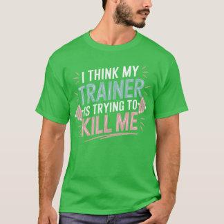 Ihink Myrainer Wants to Kill Me Funny Gym Saying f Tシャツ