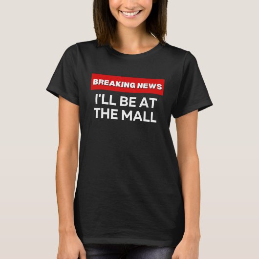 I'LL BE AT THE MALL SARCASTIC HUMOROUS BREAKING N Tシャツ (正面)