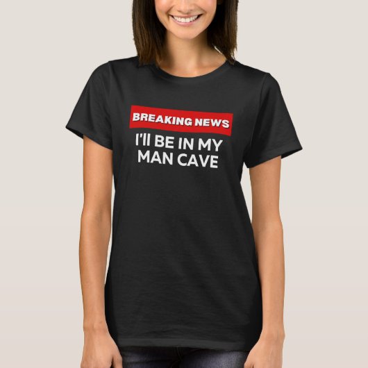 I'LL BE IN MY MAN CAVE  SARCASTIC HUMOR BREAKING N Tシャツ (正面)