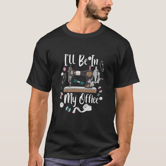 I'll Be In My Office Sewing Quilting Machine  3 Tシャツ (正面)