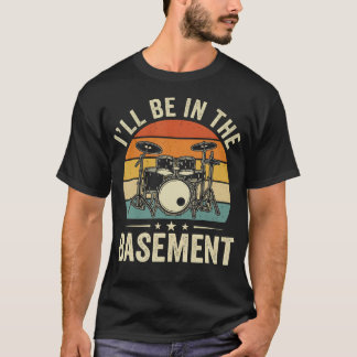 Ill Be In The Basement Funny Drummer Accessories A Tシャツ