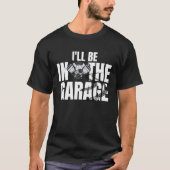 I'll Be In The Garage  Auto Mechanic Handyman Work Tシャツ (正面)