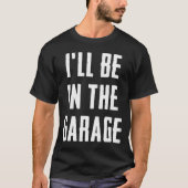 Ill Be In The Garage Funny Sarcastic Mechanic Work Tシャツ (正面)