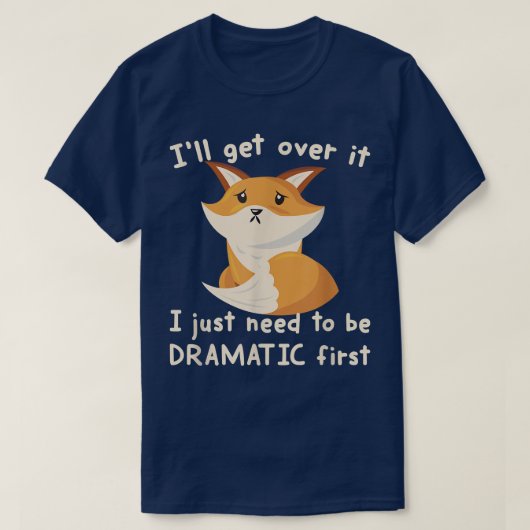 Ill Get Over It I Just Need To Be Dramatic First F Tシャツ (デザイン正面)
