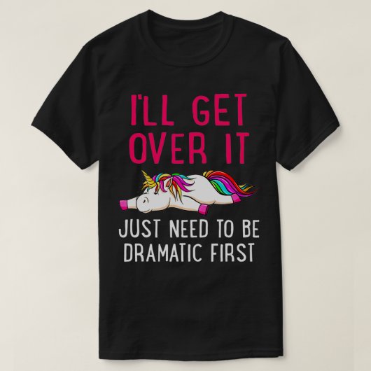 I'll Get Over It Just Need to Be Dramatic Unicorn Tシャツ (デザイン正面)