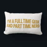 I'm A Full-Time Geek and Part-Time Nerd Pillow ランバークッション<br><div class="desc">I'm a full-time geek and a part-time nerd. This simple typographic design is made for those who celebrate their passions every day. Embrace your geeky and nerdy sides with a clean,  classic look that fits any style.</div>