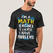 Im A Math Teacher Of Course I Have Problems - Pun Tシャツ (正面)