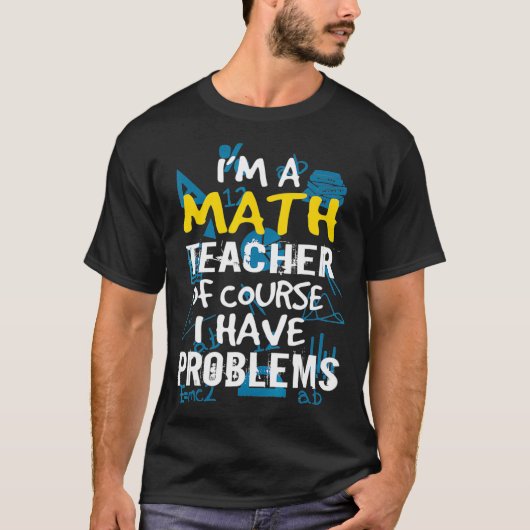 Im A Math Teacher Of Course I Have Problems - Pun Tシャツ (正面)