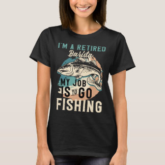 I'm A Retired Barista My Job Is To Go Fishing Tシャツ