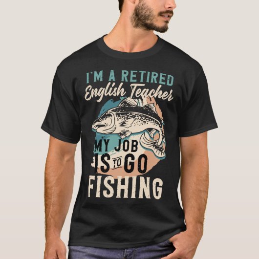 I'm A Retired English Teacher My Job Is To Go Fish Tシャツ (正面)